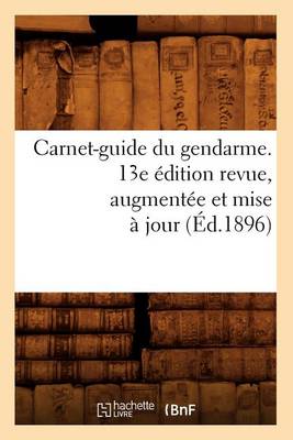 Cover of Carnet-Guide Du Gendarme. 13e Edition Revue, Augmentee Et Mise A Jour (Ed.1896)