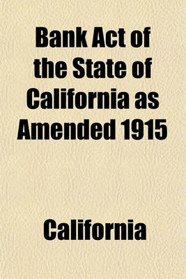 Book cover for Bank Act of the State of California as Amended 1915