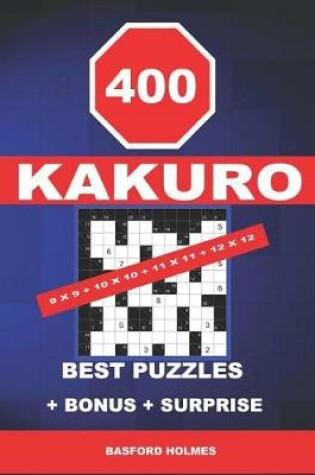 Cover of 400 KaKuro 9 x 9 + 10 x 10 + 11 x 11 + 12 x 12 best puzzles + BONUS + surprise