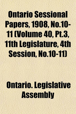 Book cover for Ontario Sessional Papers, 1908, No.10-11 (Volume 40, PT.3, 11th Legislature, 4th Session, No.10-11)