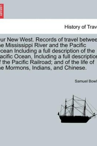 Cover of Our New West. Records of Travel Between the Mississippi River and the Pacific Ocean Including a Full Description of the Pacific Ocean, Including a Full Description of the Pacific Railroad; And of the Life of the Mormons, Indians, and Chinese.