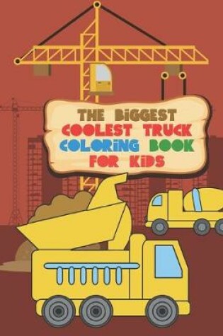 Cover of The Biggest Coolest Truck Coloring Book For Kids