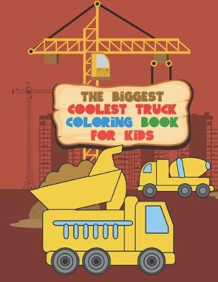 Book cover for The Biggest Coolest Truck Coloring Book For Kids
