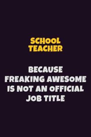 Cover of school teacher, Because Freaking Awesome Is Not An Official Job Title