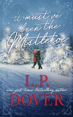 It Must've Been the Mistletoe by L. P. Dover