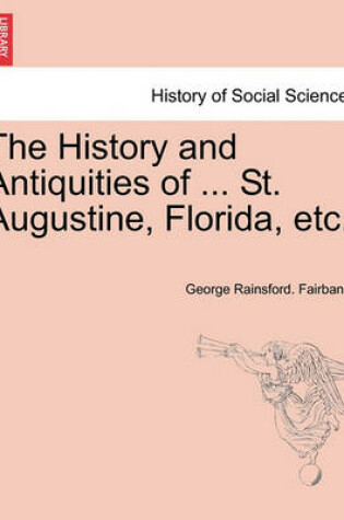 Cover of The History and Antiquities of ... St. Augustine, Florida, Etc.