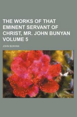 Cover of The Works of That Eminent Servant of Christ, Mr. John Bunyan Volume 5