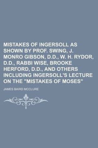 Cover of Mistakes of Ingersoll as Shown by Prof. Swing, J. Monro Gibson, D.D., W. H. Rydor, D.D., Rabbi Wise, Brooke Herford, D.D., and Others Including Ingersoll's Lecture on the Mistakes of Moses