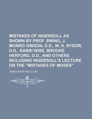 Book cover for Mistakes of Ingersoll as Shown by Prof. Swing, J. Monro Gibson, D.D., W. H. Rydor, D.D., Rabbi Wise, Brooke Herford, D.D., and Others Including Ingersoll's Lecture on the Mistakes of Moses