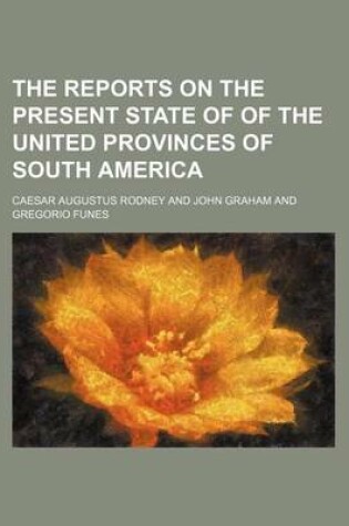 Cover of The Reports on the Present State of of the United Provinces of South America