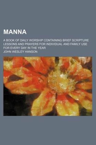 Cover of Manna; A Book of Daily Worship Containing Brief Scripture Lessons and Prayers for Individual and Family Use for Every Day in the Year