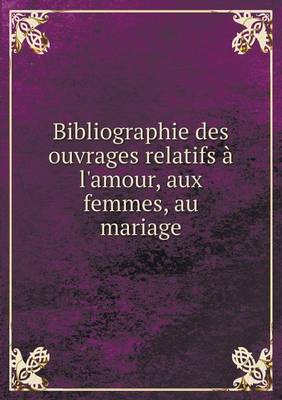 Book cover for Bibliographie des ouvrages relatifs à l'amour, aux femmes, au mariage Volume 1