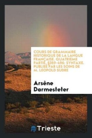 Cover of Cours de Grammaire Historique de la Langue Francaise. Publiee Par Les Soins de Ernest Muret