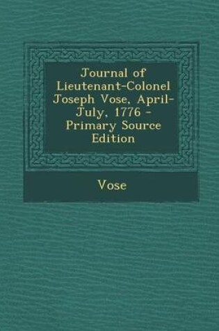 Cover of Journal of Lieutenant-Colonel Joseph Vose, April-July, 1776 - Primary Source Edition