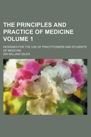 Cover of The Principles and Practice of Medicine Volume 1; Designed for the Use of Practitioners and Students of Medicine