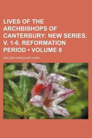 Cover of Lives of the Archbishops of Canterbury (Volume 8); New Series. V. 1-6. Reformation Period