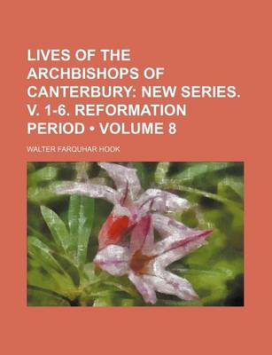 Book cover for Lives of the Archbishops of Canterbury (Volume 8); New Series. V. 1-6. Reformation Period