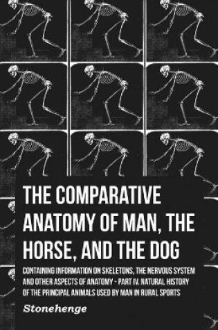 Cover of The Comparative Anatomy of Man, the Horse, and the Dog - Containing Information on Skeletons, the Nervous System and Other Aspects of Anatomy