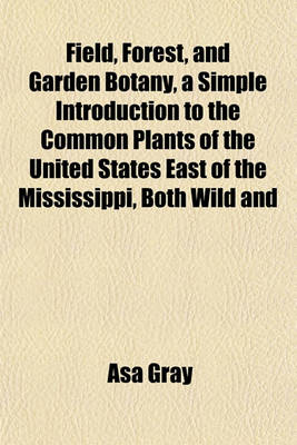 Book cover for Field, Forest, and Garden Botany, a Simple Introduction to the Common Plants of the United States East of the Mississippi, Both Wild and