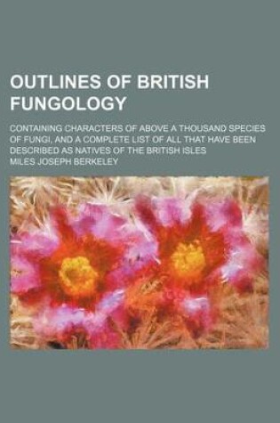 Cover of Outlines of British Fungology; Containing Characters of Above a Thousand Species of Fungi, and a Complete List of All That Have Been Described as Natives of the British Isles