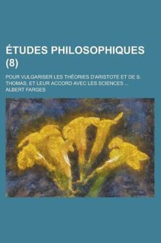 Cover of Etudes Philosophiques; Pour Vulgariser Les Theories D'Aristote Et de S. Thomas, Et Leur Accord Avec Les Sciences ... (8 )