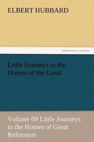 Cover of Little Journeys to the Homes of the Great - Volume 09 Little Journeys to the Homes of Great Reformers