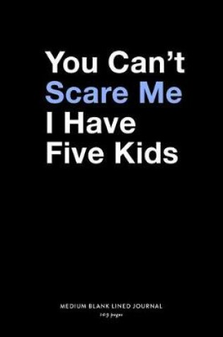 Cover of You Can't Scare Me I Have Five Kids, Medium Blank Lined Journal, 109 Pages