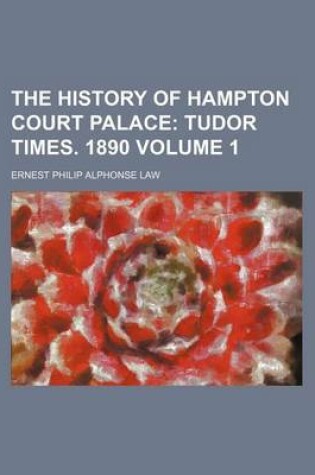 Cover of The History of Hampton Court Palace Volume 1