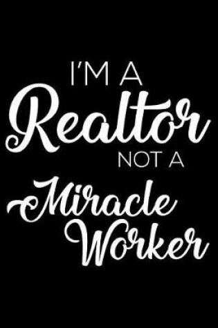 Cover of I'm a Realtor Not a Miracle Worker