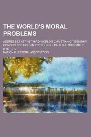 Cover of The World's Moral Problems; Addresses at the Third World's Christian Citizenship Conference Held in Pittsburgh, Pa, U.S.A. November 9-16, 1919