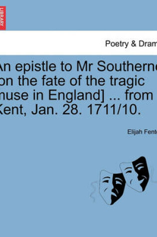 Cover of An Epistle to MR Southerne [on the Fate of the Tragic Muse in England] ... from Kent, Jan. 28. 1711/10.