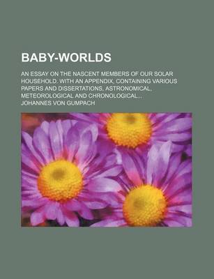 Book cover for Baby-Worlds; An Essay on the Nascent Members of Our Solar Household. with an Appendix, Containing Various Papers and Dissertations, Astronomical, Meteorological and Chronological