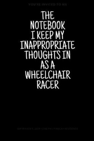 Cover of The Notebook I Keep My Inappropriate Thoughts In As A Wheelchair Racer, 7.5" X 9.25" - COLLEGE RULE LINED - BLANK - 150 page - NOTEBOOK