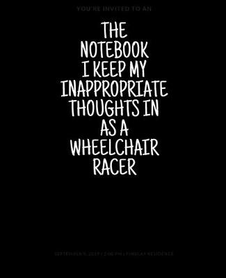 Book cover for The Notebook I Keep My Inappropriate Thoughts In As A Wheelchair Racer, 7.5" X 9.25" - COLLEGE RULE LINED - BLANK - 150 page - NOTEBOOK