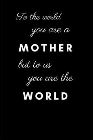 Cover of To the World You Are a Mother But to Us You Are the World