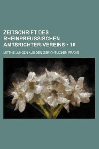 Cover of Zeitschrift Des Rheinpreussischen Amtsrichter-Vereins (16); Mittheilungen Aus Der Gerichtlichen Praxis