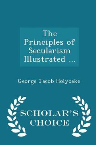 Cover of The Principles of Secularism Illustrated ... - Scholar's Choice Edition