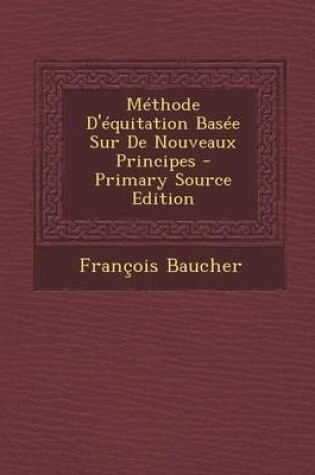 Cover of Methode D'Equitation Basee Sur de Nouveaux Principes - Primary Source Edition