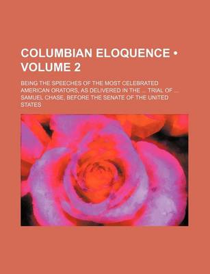 Book cover for Columbian Eloquence (Volume 2); Being the Speeches of the Most Celebrated American Orators, as Delivered in the Trial of Samuel Chase, Before the Senate of the United States