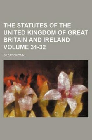 Cover of The Statutes of the United Kingdom of Great Britain and Ireland Volume 31-32