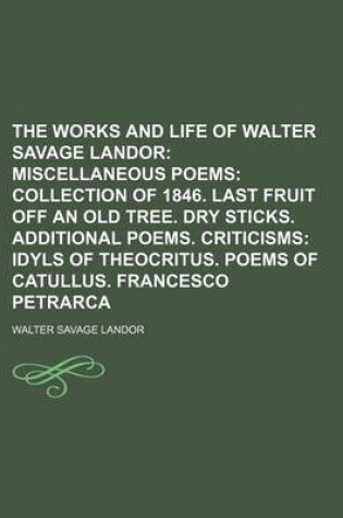 Cover of The Works and Life of Walter Savage Landor (Volume 8); Miscellaneous Poems Collection of 1846. Last Fruit Off an Old Tree. Dry Sticks. Additional Poems. Criticisms Idyls of Theocritus. Poems of Catullus. Francesco Petrarca