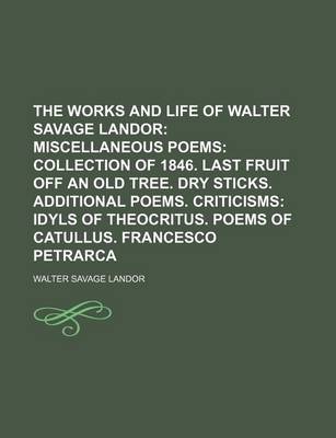 Book cover for The Works and Life of Walter Savage Landor (Volume 8); Miscellaneous Poems Collection of 1846. Last Fruit Off an Old Tree. Dry Sticks. Additional Poems. Criticisms Idyls of Theocritus. Poems of Catullus. Francesco Petrarca