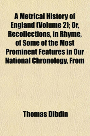 Cover of A Metrical History of England (Volume 2); Or, Recollections, in Rhyme, of Some of the Most Prominent Features in Our National Chronology, from