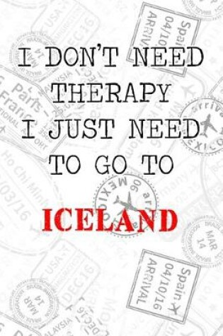 Cover of I Don't Need Therapy I Just Need To Go To Iceland