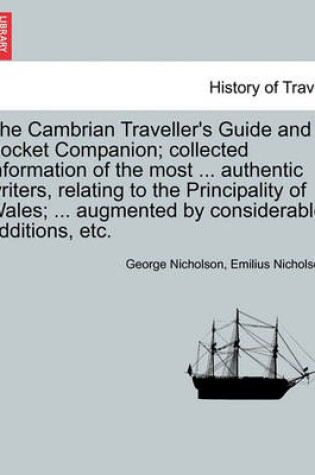 Cover of The Cambrian Traveller's Guide and Pocket Companion; Collected Information of the Most ... Authentic Writers, Relating to the Principality of Wales; ... Augmented by Considerable Additions, Etc.