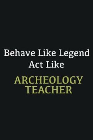 Cover of Behave like Legend Act Like Archeology Teacher