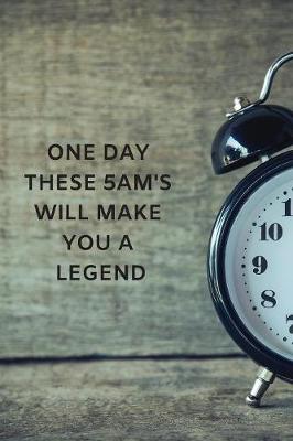 Book cover for One Day These 5AM's Will Make You A Legend