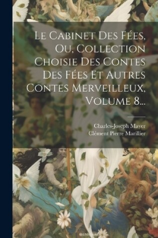 Cover of Le Cabinet Des Fées, Ou, Collection Choisie Des Contes Des Fées Et Autres Contes Merveilleux, Volume 8...