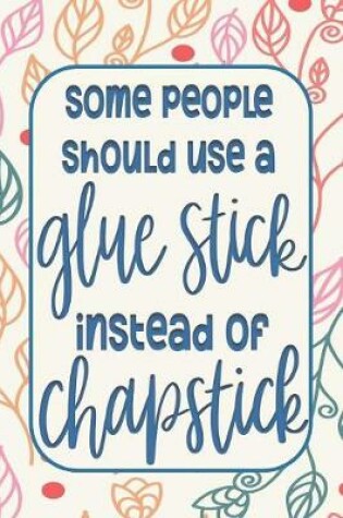 Cover of Some People Should Use a Glue Stick instead of Chapstick