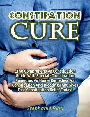 Book cover for Constipation Cure: The Comprehensive Constipation Guide With Special Constipation Remedies As Home Remedies for Constipation and Bloating That Gives Fast Constipation Relief Today!